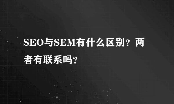 SEO与SEM有什么区别？两者有联系吗？