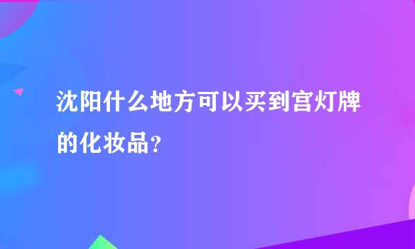 沈阳什么地方可以买到宫灯牌的化妆品？