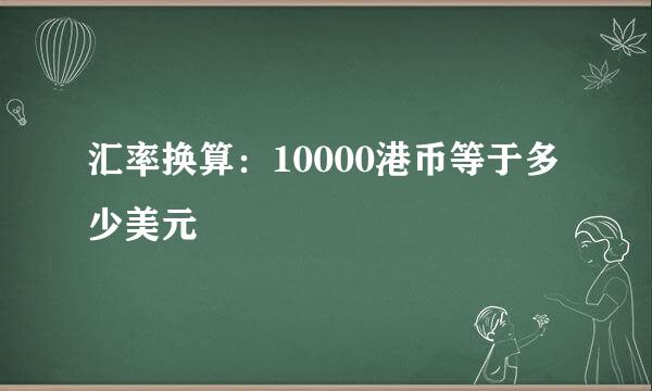 汇率换算：10000港币等于多少美元