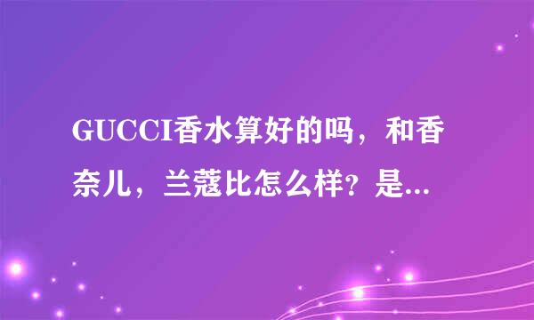 GUCCI香水算好的吗，和香奈儿，兰蔻比怎么样？是一个档次吗？男士