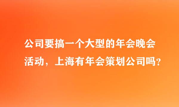 公司要搞一个大型的年会晚会活动，上海有年会策划公司吗？