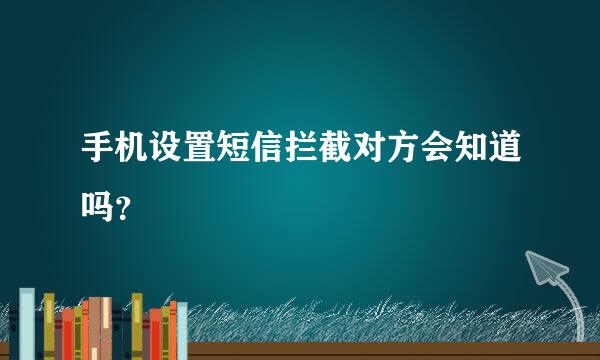 手机设置短信拦截对方会知道吗？