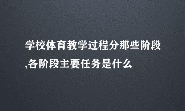 学校体育教学过程分那些阶段,各阶段主要任务是什么