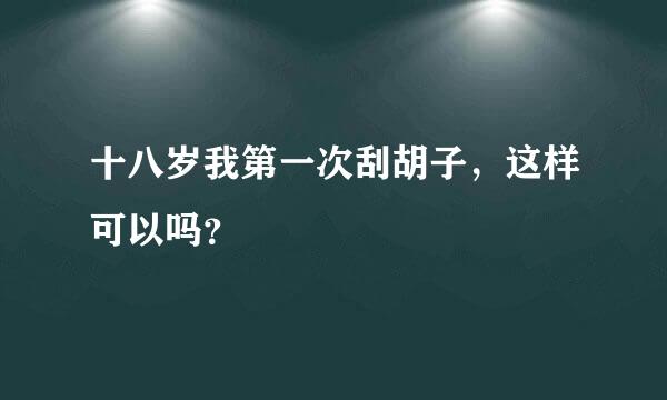 十八岁我第一次刮胡子，这样可以吗？