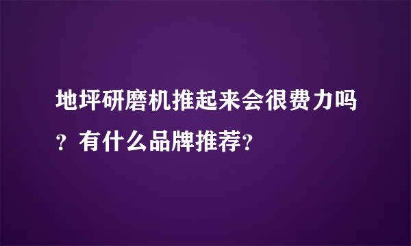 地坪研磨机推起来会很费力吗？有什么品牌推荐？