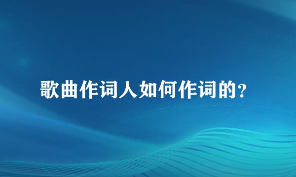 歌曲作词人如何作词的？