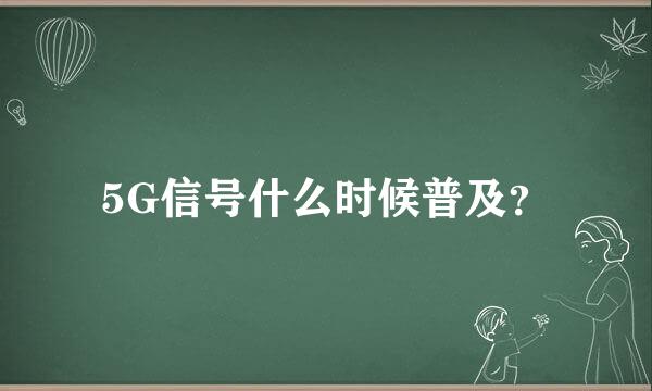 5G信号什么时候普及？