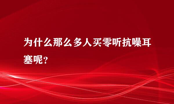 为什么那么多人买零听抗噪耳塞呢？