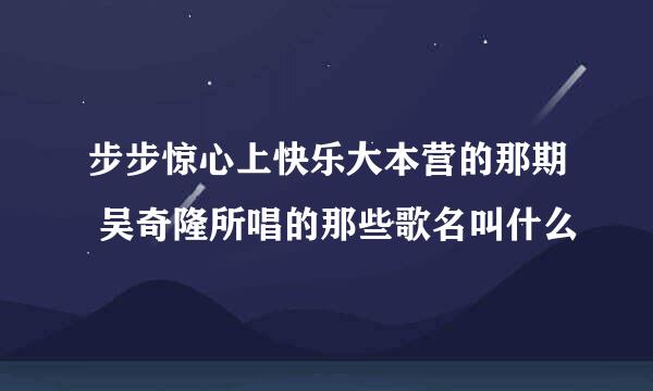 步步惊心上快乐大本营的那期 吴奇隆所唱的那些歌名叫什么