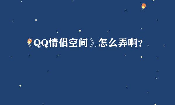 《QQ情侣空间》怎么弄啊？