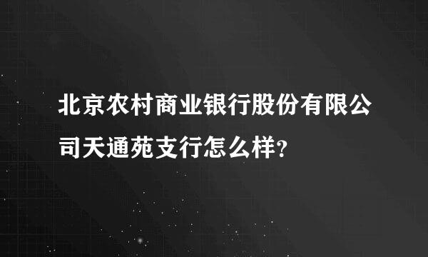 北京农村商业银行股份有限公司天通苑支行怎么样？