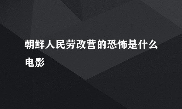 朝鲜人民劳改营的恐怖是什么电影