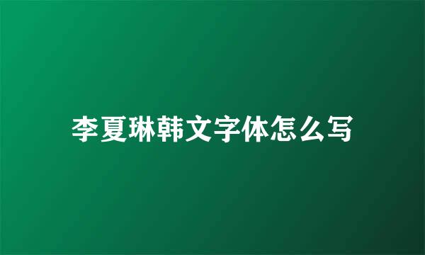 李夏琳韩文字体怎么写