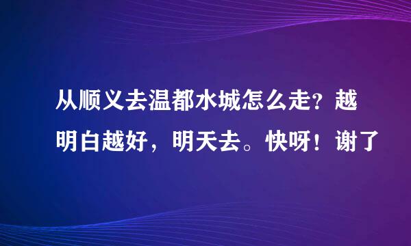 从顺义去温都水城怎么走？越明白越好，明天去。快呀！谢了