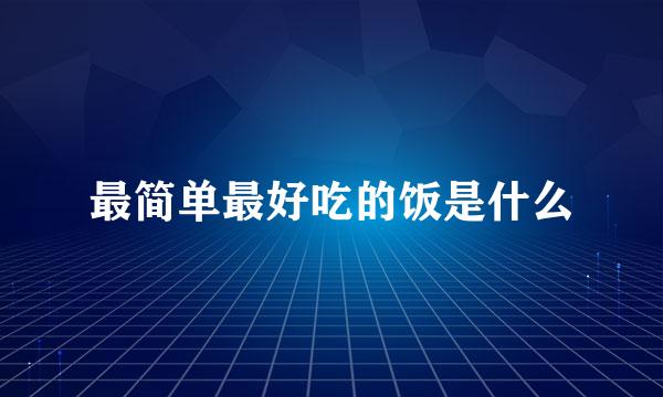 最简单最好吃的饭是什么