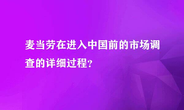 麦当劳在进入中国前的市场调查的详细过程？