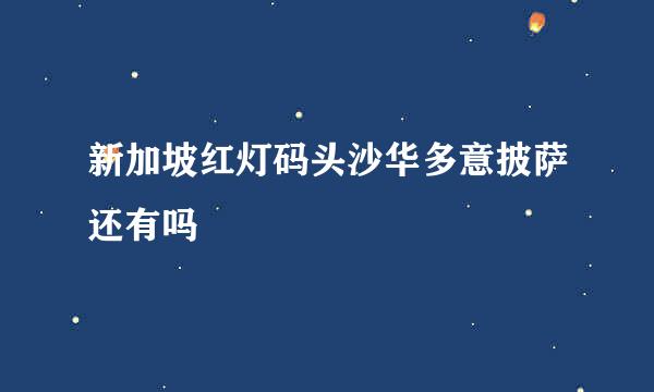 新加坡红灯码头沙华多意披萨还有吗