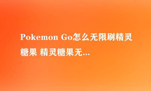 Pokemon Go怎么无限刷精灵糖果 精灵糖果无限刷方法