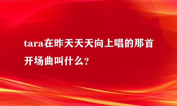 tara在昨天天天向上唱的那首开场曲叫什么？