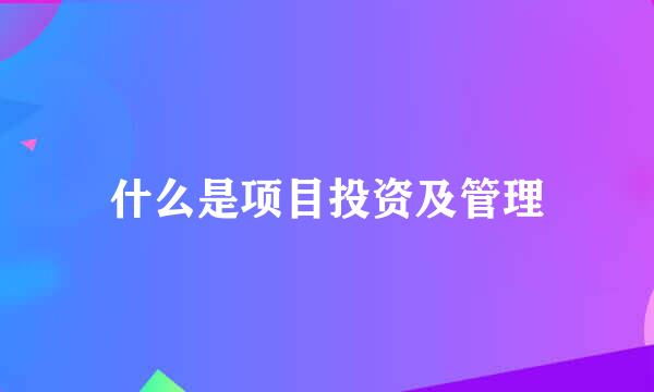 什么是项目投资及管理