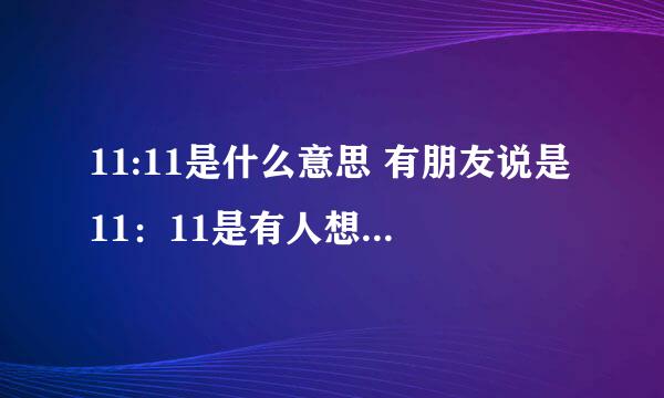 11:11是什么意思 有朋友说是11：11是有人想你 是吗？