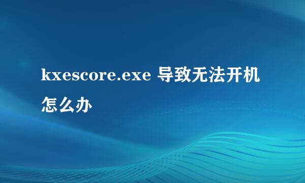 kxescore.exe 导致无法开机怎么办