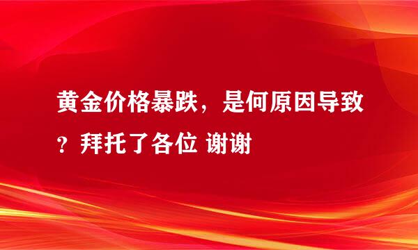 黄金价格暴跌，是何原因导致？拜托了各位 谢谢