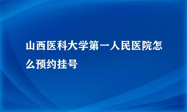 山西医科大学第一人民医院怎么预约挂号