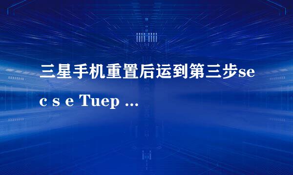 三星手机重置后运到第三步sec s e Tuep wizard已停止 现在手机也开不了机有什么