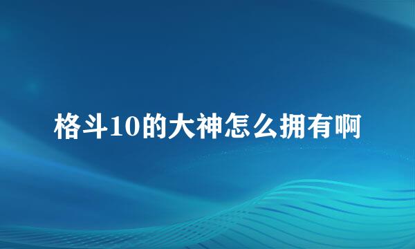 格斗10的大神怎么拥有啊