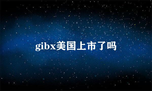 gibx美国上市了吗