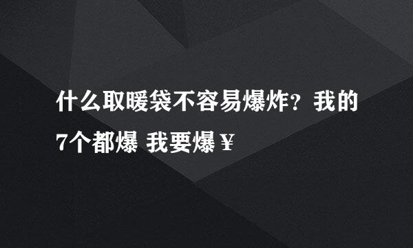 什么取暖袋不容易爆炸？我的7个都爆 我要爆¥