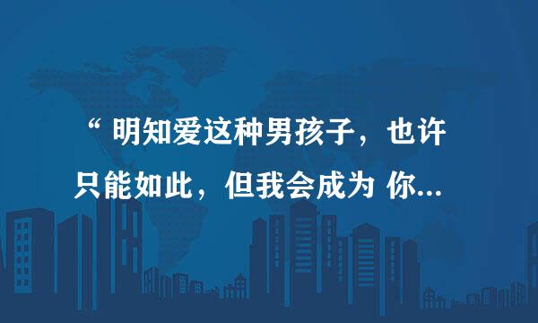 “ 明知爱这种男孩子，也许只能如此，但我会成为 你最牵挂的一个女子 ​ ” 这句话是什么意思呢？