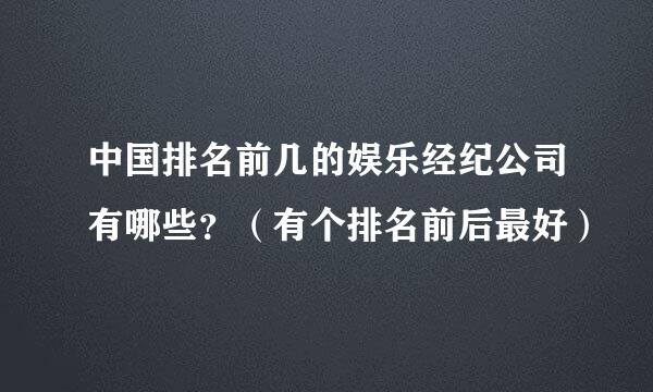 中国排名前几的娱乐经纪公司有哪些？（有个排名前后最好）