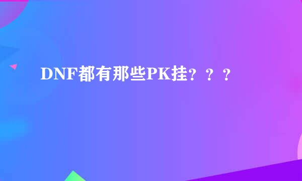 DNF都有那些PK挂？？？