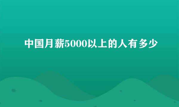 中国月薪5000以上的人有多少