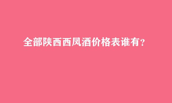 全部陕西西凤酒价格表谁有？