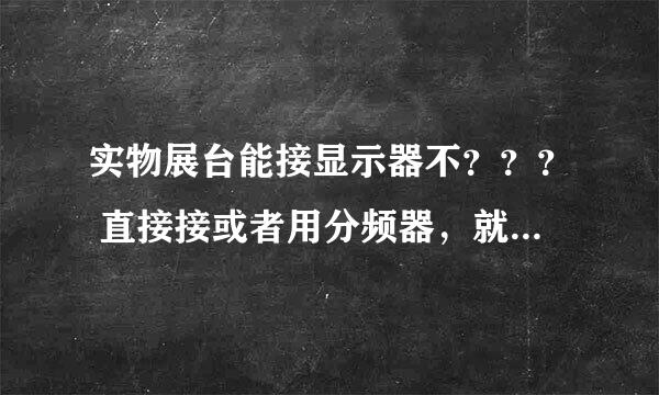 实物展台能接显示器不？？？ 直接接或者用分频器，就是想检测下展台能用不？