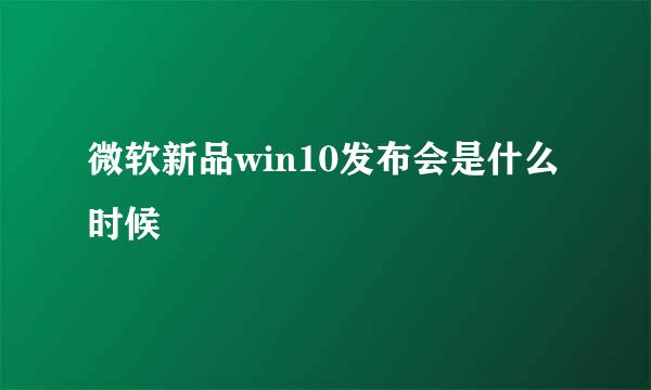 微软新品win10发布会是什么时候