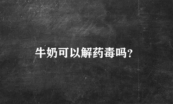 牛奶可以解药毒吗？