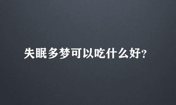 失眠多梦可以吃什么好？