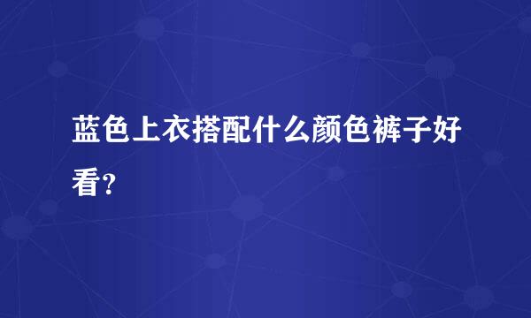 蓝色上衣搭配什么颜色裤子好看？