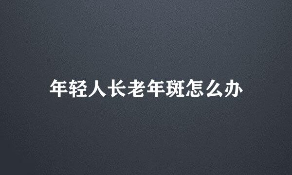 年轻人长老年斑怎么办