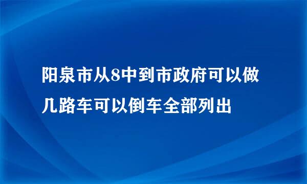 阳泉市从8中到市政府可以做几路车可以倒车全部列出