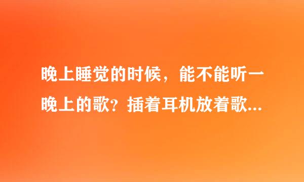 晚上睡觉的时候，能不能听一晚上的歌？插着耳机放着歌睡觉，有什么不良后果吗？