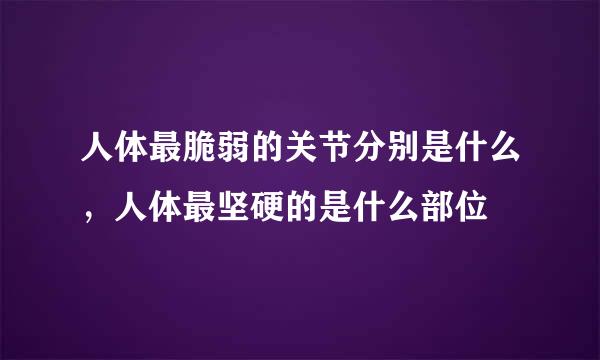 人体最脆弱的关节分别是什么，人体最坚硬的是什么部位