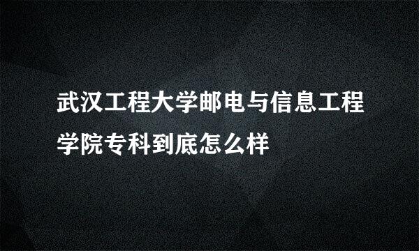 武汉工程大学邮电与信息工程学院专科到底怎么样