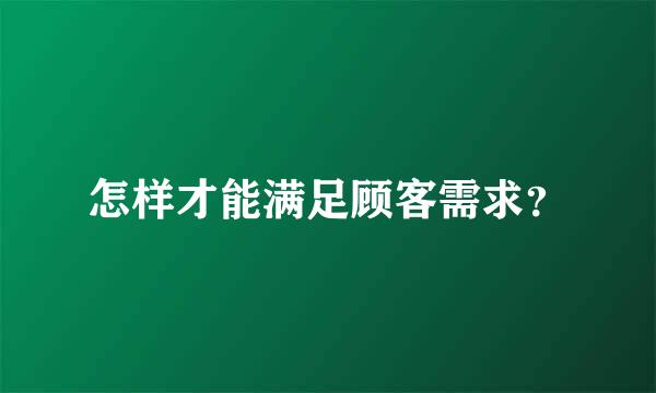 怎样才能满足顾客需求？