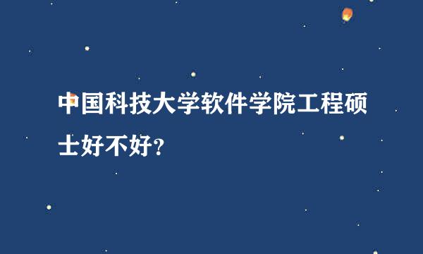 中国科技大学软件学院工程硕士好不好？