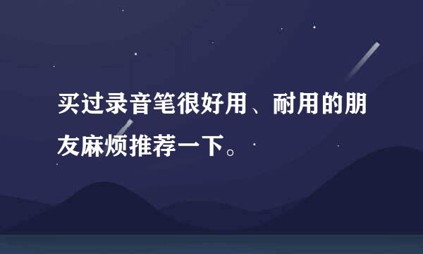 买过录音笔很好用、耐用的朋友麻烦推荐一下。